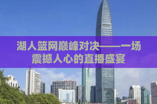 湖人篮网巅峰对决——一场震撼人心的直播盛宴